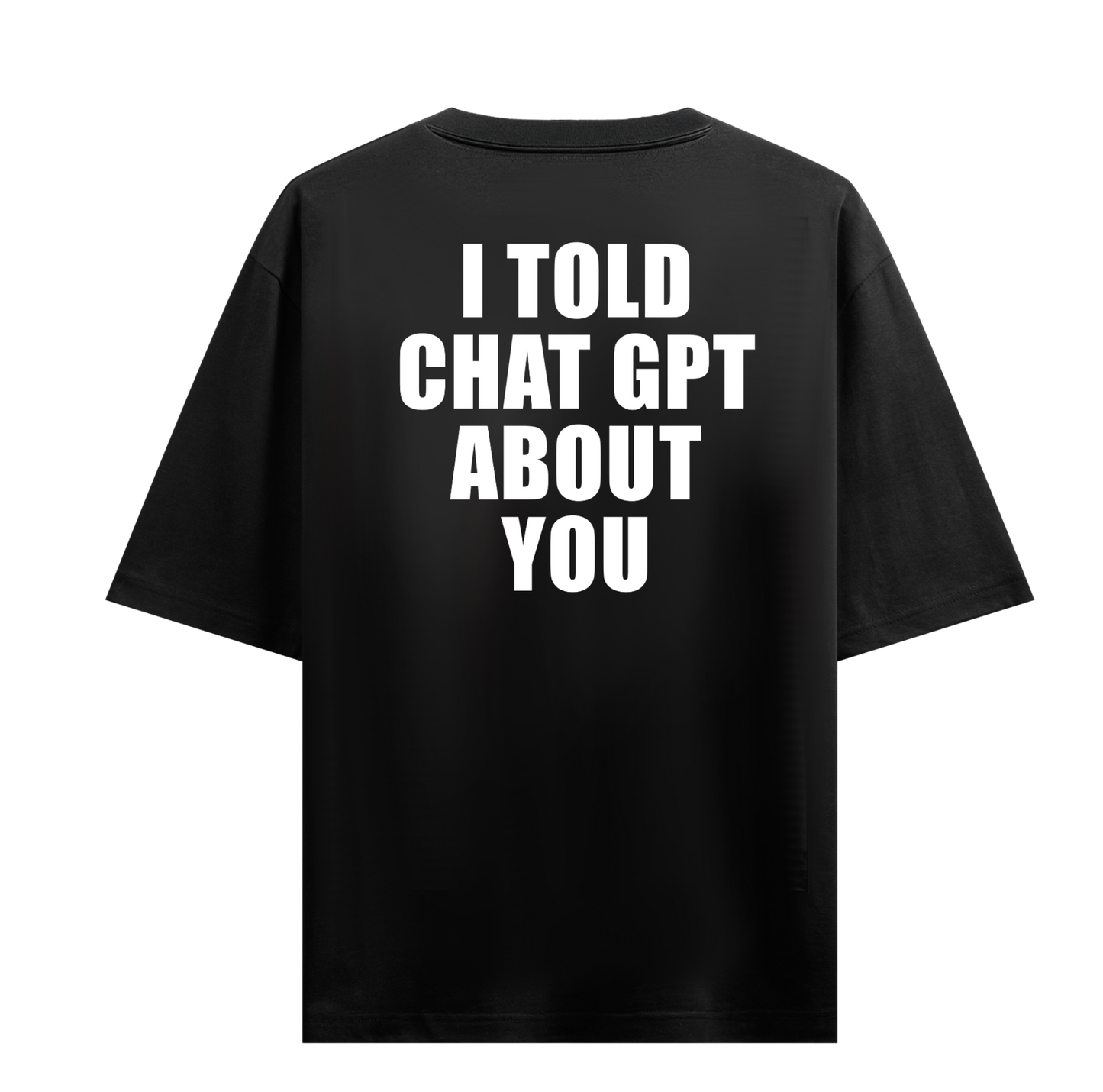 I TOLD CHATGPT ABOUT YOU OVERSIZED T-SHIRT