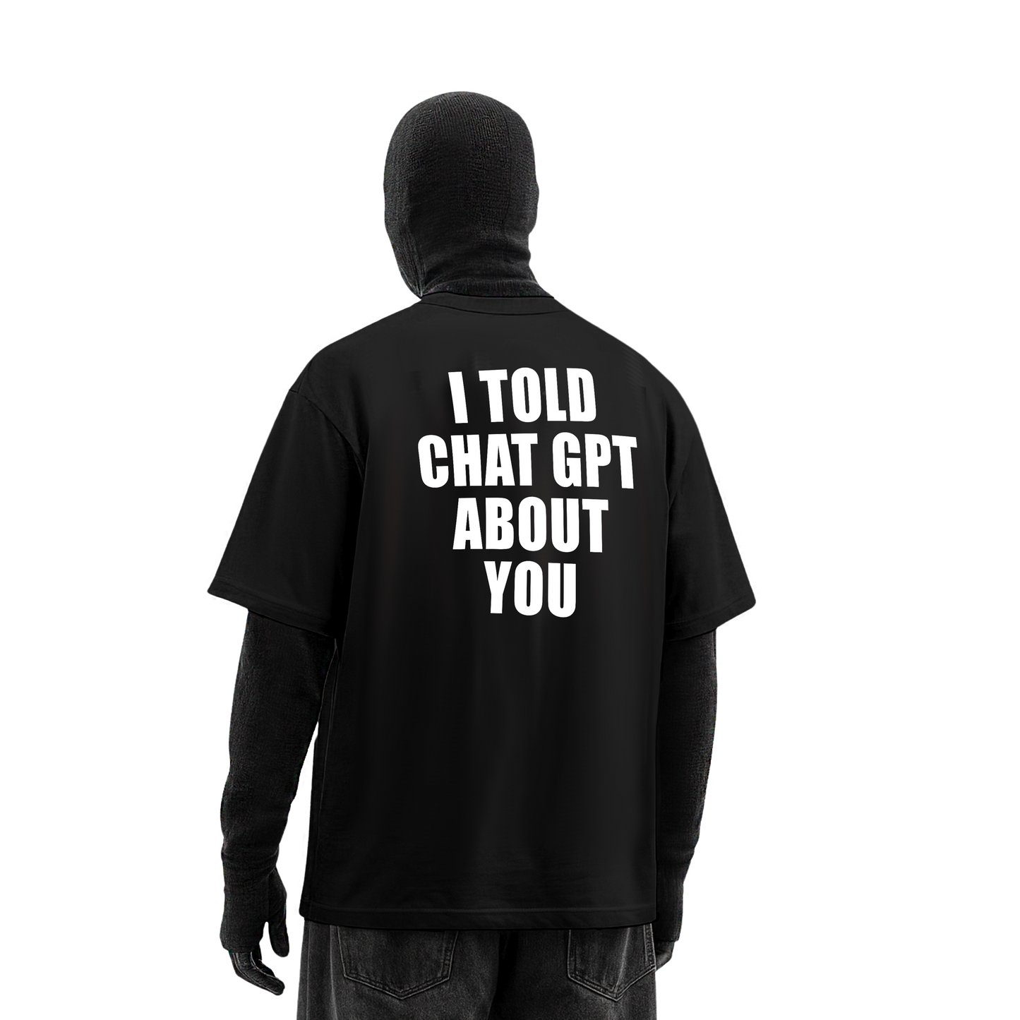 I TOLD CHATGPT ABOUT YOU OVERSIZED T-SHIRT