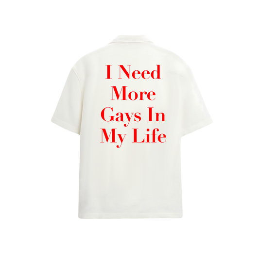 I NEED MORE GAYS IN MY LIFE SHIRT