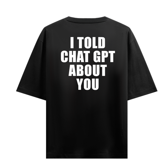 I Told ChatGPT About You Oversized T-Shirt