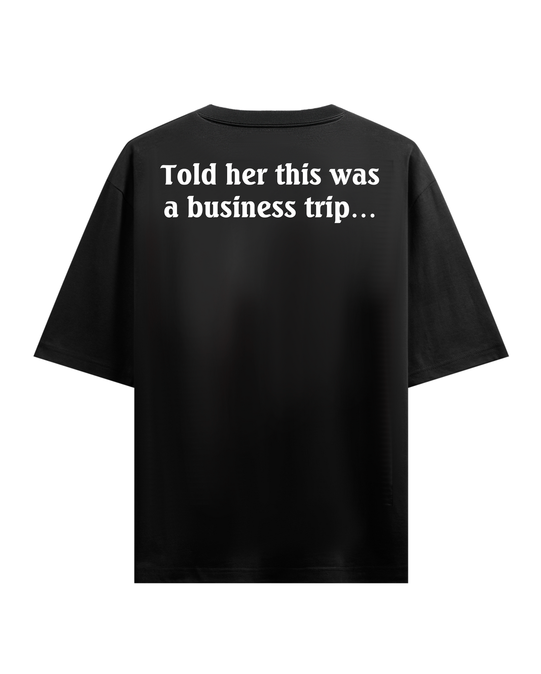 TOLD HER THIS WAS A BUSINESS TRIP OVERSIZED T-SHIRT