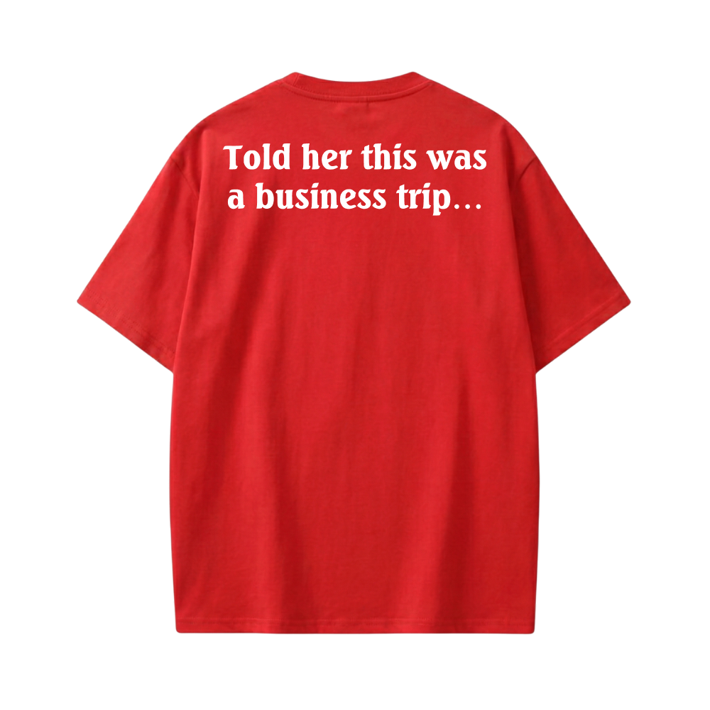 TOLD HER THIS WAS A BUSINESS TRIP RED T-SHIRT